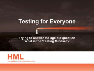 Testing for Everyone

Trying to answer the age old question
    What is the ‘Testing Mindset’?
 