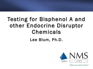 Lee Blum, Ph.D. Testing for Bisphenol A and other Endocrine Disruptor Chemicals 