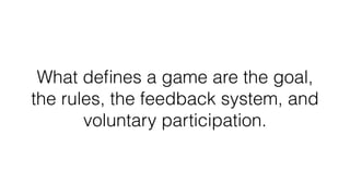 What deﬁnes a game are the goal,
the rules, the feedback system, and
voluntary participation.
 