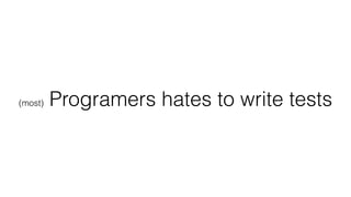 (most) Programers hates to write tests
 