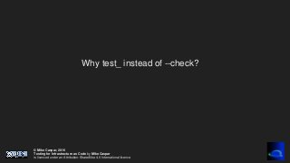 © Mike Caspar, 2016
Testing for Infrastructure as Code by Mike Caspar
is licenced under an Attribution-ShareAlike 4.0 International licence
Why test_ instead of --check?
 