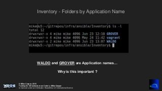 © Mike Caspar, 2016
Testing for Infrastructure as Code by Mike Caspar
is licenced under an Attribution-ShareAlike 4.0 International licence
Inventory - Folders by Application Name
WALDO and GROVER are Application names…
Why is this important ?
 