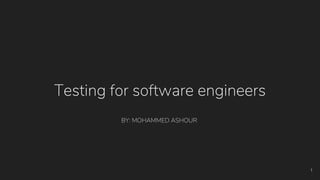 Testing for software engineers
1
BY: MOHAMMED ASHOUR
 