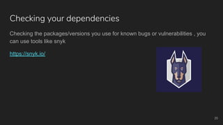 Checking your dependencies
Checking the packages/versions you use for known bugs or vulnerabilities , you
can use tools like snyk
https://snyk.io/
20
 