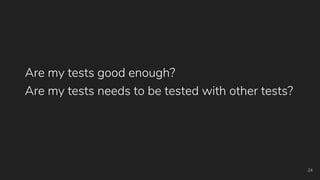 Are my tests needs to be tested with other tests?
24
Are my tests good enough?
 