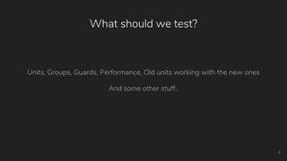 What should we test?
Units, Groups, Guards, Performance, Old units working with the new ones
And some other stuff..
4
 
