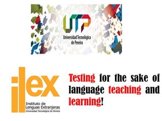 Testing for the sake of
language teaching and
learning!
 