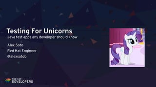 Testing For Unicorns
Java test apps any developer should know
Alex Soto 
Red Hat Engineer 
@alexsotob
 
