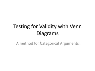 Testing for Validity with Venn
          Diagrams
 A method for Categorical Arguments
 