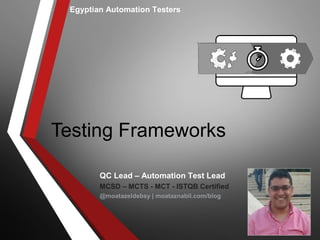 Testing Frameworks
Egyptian Automation Testers
QC Lead – Automation Test Lead
MCSD – MCTS - MCT - ISTQB Certified
@moatazeldebsy | moataznabil.com/blog
 