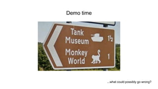 Demo time
...what could possibly go wrong?
 