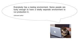Everybody has a testing environment. Some people are
lucky enough to have a totally separate environment to
run production in.
Unknown author
 
