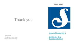 jobs.schibsted.com
@Schibsted_Eng
bytes.schibsted.com
We’re hiring!
Thank you
@motanelu
github.com/motanelu
http://tudorbarbu.ninja
 