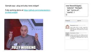 Sample app - plug and play news widget!
Fully working demo at https://github.com/motanelu/bcn-
js-news-widget
new NewsWidget({
'selector': '#widget',
'api': 'some.url',
'userId': 1
})
 