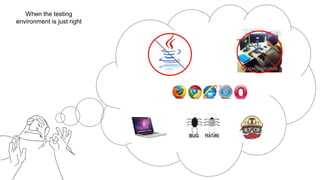 When the testing
environment is just right
 