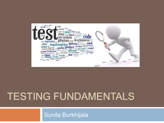 TESTING FUNDAMENTALS
Sunila Burkhijala
 
