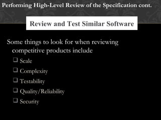 Review and Test Similar Software
Performing High-Level Review of the Specification cont.
Research Existing Standards and Guidelines
Some things to look for when reviewing
competitive products include
 Scale
 Complexity
 Testability
 Quality/Reliability
 Security
 