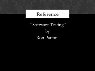 Reference
“Software Testing”
by
Ron Patton
 
