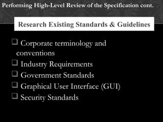 Research Existing Standards & Guidelines
Performing High-Level Review of the Specification cont.
Research Existing Standards and Guidelines
 Corporate terminology and
conventions
 Industry Requirements
 Government Standards
 Graphical User Interface (GUI)
 Security Standards
 
