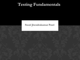 Swati Jitendrakumar Patel
Testing FundamentalsTesting Fundamentals
 