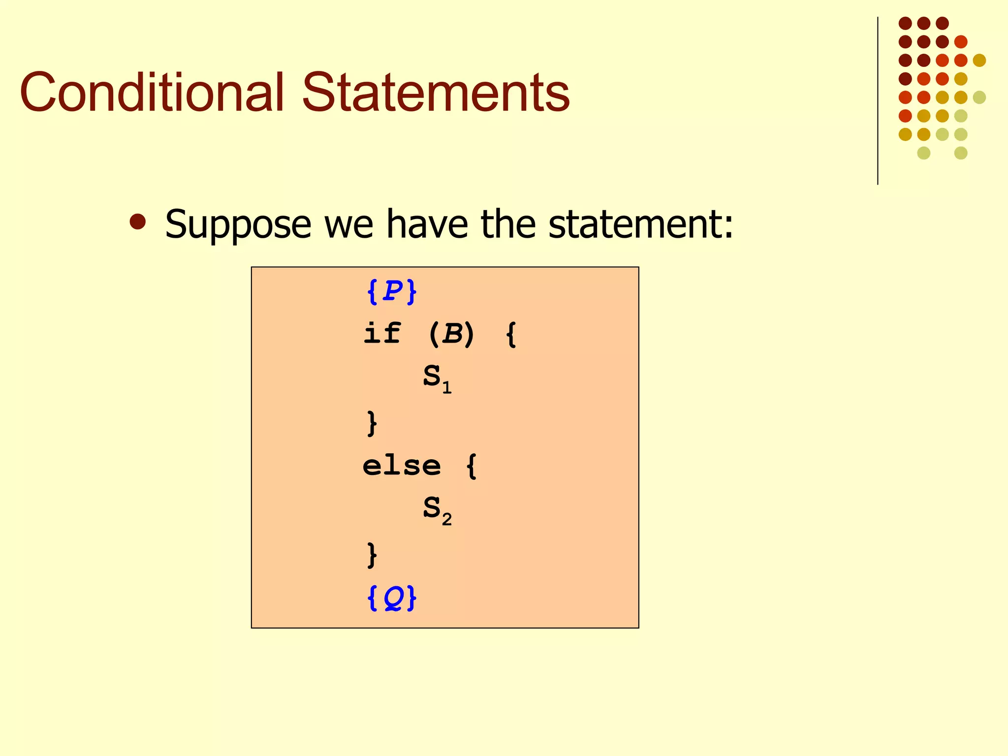 Suppose we have the statement:   { P } if ( B ) {   S 1 } else {   S 2 } { Q } Conditional Statements 