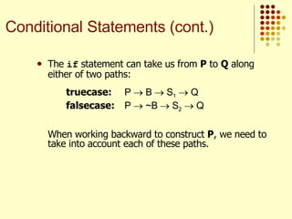 The  if  statement can take us from  P  to  Q  along either of two paths: truecase: P    B    S 1     Q  falsecase: P    ~B    S 2     Q  When working backward to construct  P , we need to take into account each of these paths. Conditional Statements (cont.) 