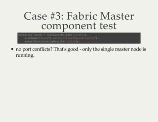 Case #3: Fabric Master
component test
C na nr sa e= C na nr ul e.r ae )
o ti e l v
o ti e Bi drce t ( .
w tN m( sa e )w tP oi e (m se -e t" .
i h ae "l v" .i h rf ls "a tr n ty )
a sr Po ii n nR sl ( . u l( ;
s e tr vs oi ge u t) bi d)

no port conflicts? That's good - only the single master node is
running.

 