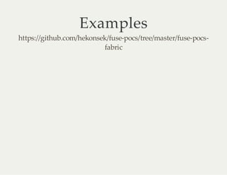 Examples
https://github.com/hekonsek/fuse-pocs/tree/master/fuse-pocsfabric

 