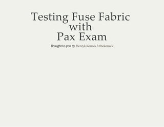 Testing Fuse Fabric
with
Pax Exam
Brought to you by Henryk Konsek / @hekonsek

 