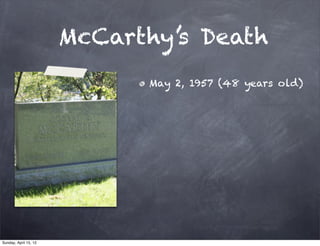 McCarthy’s Death
                             May 2, 1957 (48 years old)




Sunday, April 15, 12
 