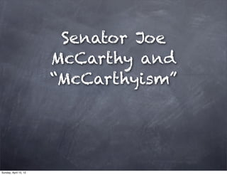 Senator Joe
                       McCarthy and
                       “McCarthyism”




Sunday, April 15, 12
 