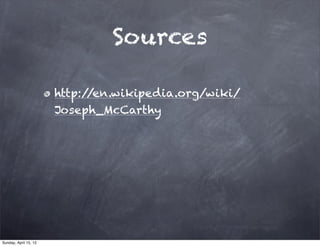 Sources

                       http://en.wikipedia.org/wiki/
                       Joseph_McCarthy




Sunday, April 15, 12
 