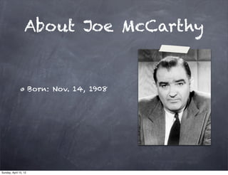 About Joe McCarthy


                       Born: Nov. 14, 1908




Sunday, April 15, 12
 