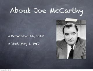 About Joe McCarthy


                       Born: Nov. 14, 1908

                       Died: May 2, 1957




Sunday, April 15, 12
 