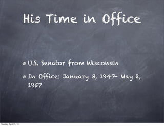His Time in Office


                       U.S. Senator from Wisconsin

                       In Office: January 3, 1947- May 2,
                       1957




Sunday, April 15, 12
 
