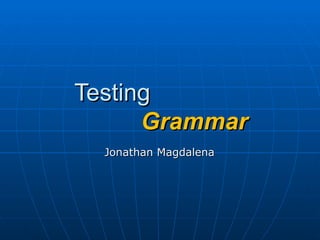 Testing    Grammar Jonathan Magdalena 