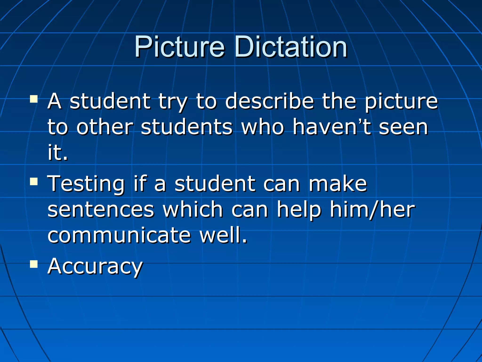 Picture DictationPicture Dictation
 A student try to describe the pictureA student try to describe the picture
to other students who havento other students who haven’’t seent seen
it.it.
 Testing if a student can makeTesting if a student can make
sentences which can help him/hersentences which can help him/her
communicate well.communicate well.
 AccuracyAccuracy
 