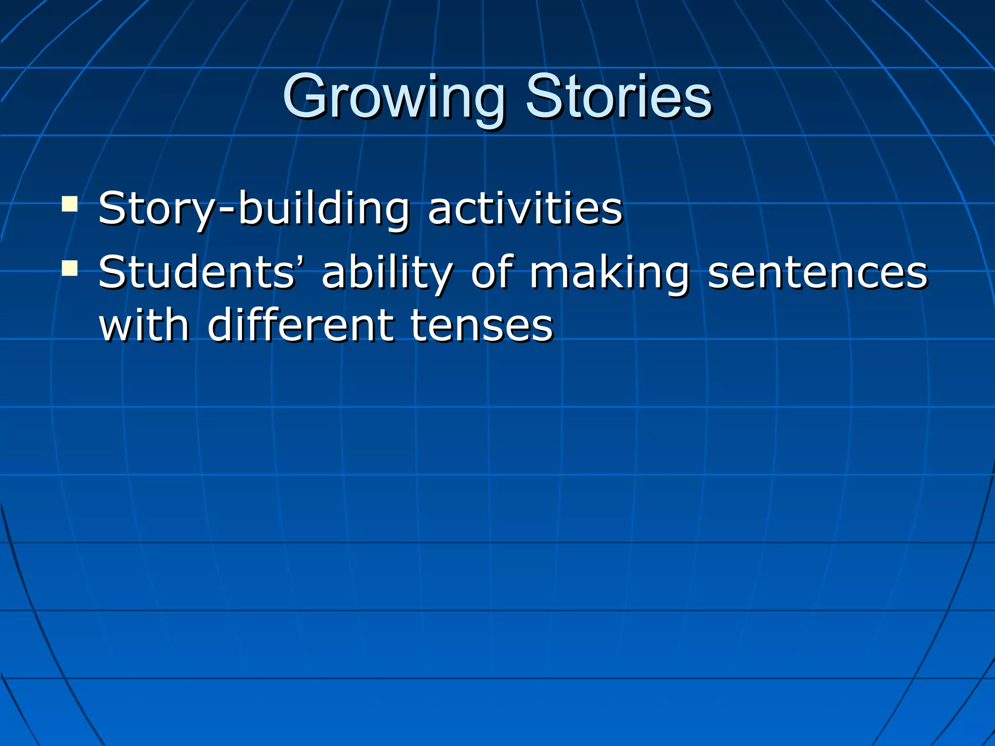Growing StoriesGrowing Stories
 Story-building activitiesStory-building activities
 StudentsStudents’’ ability of making sentencesability of making sentences
with different tenseswith different tenses
 