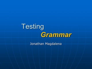 Testing    Grammar Jonathan Magdalena 