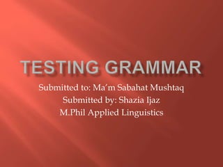 Submitted to: Ma’m Sabahat Mushtaq
Submitted by: Shazia Ijaz
M.Phil Applied Linguistics
 