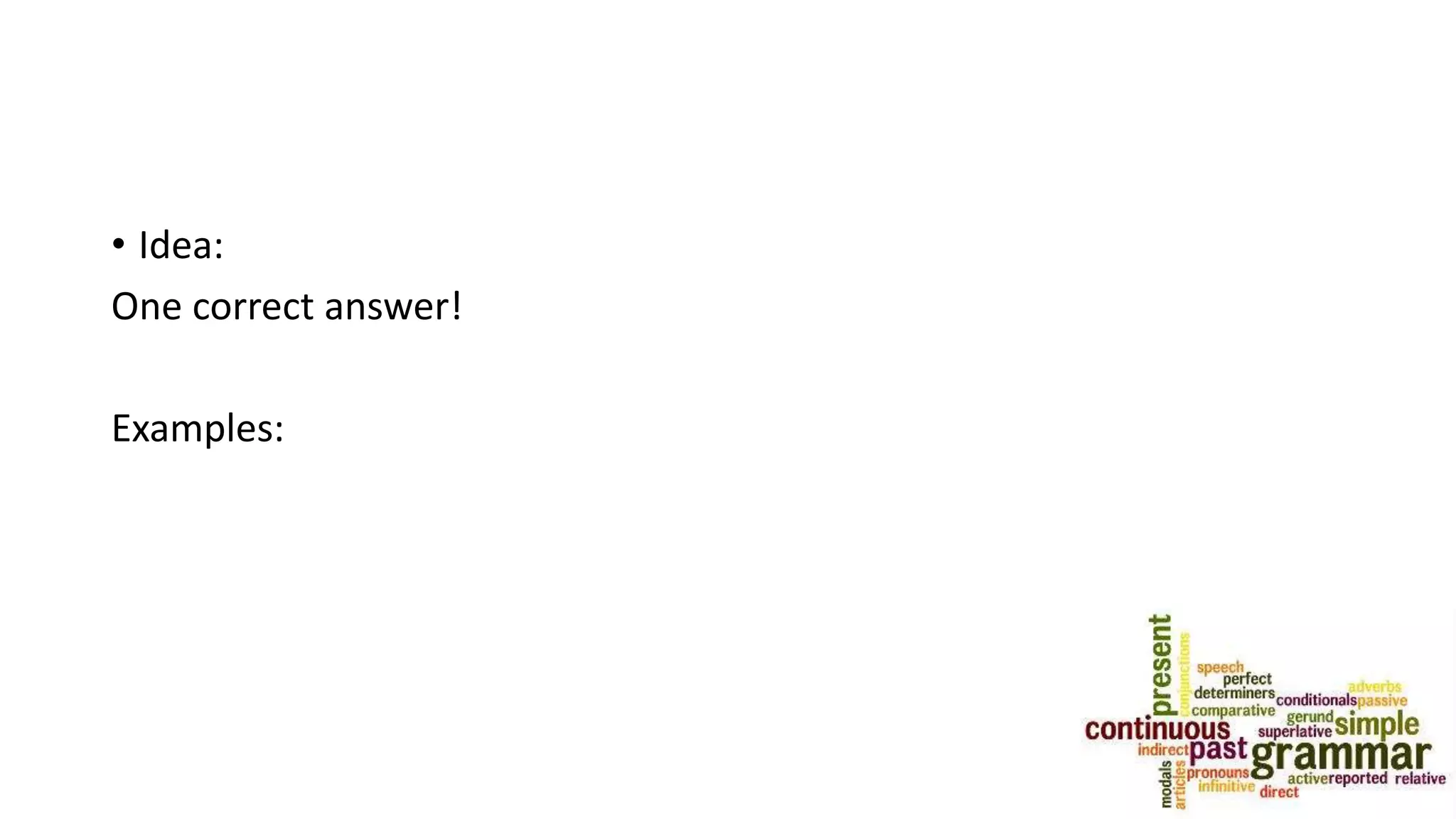 • Idea:
One correct answer!
Examples:
 