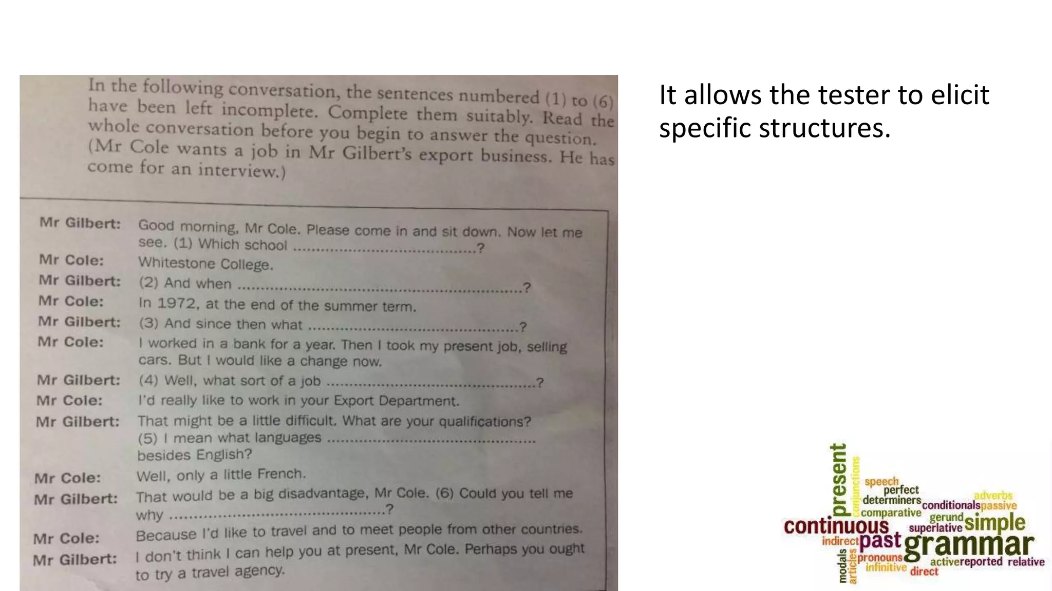 It allows the tester to elicit
specific structures.
 