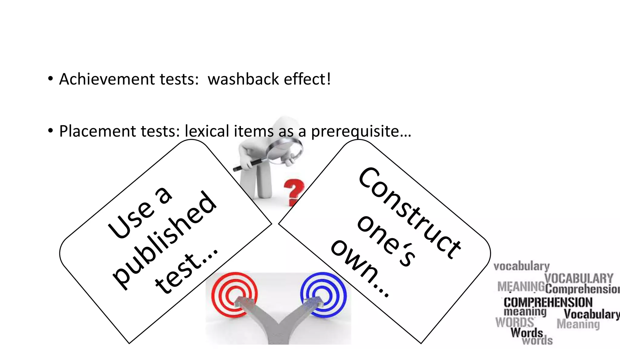 • Achievement tests: washback effect!
• Placement tests: lexical items as a prerequisite…
 
