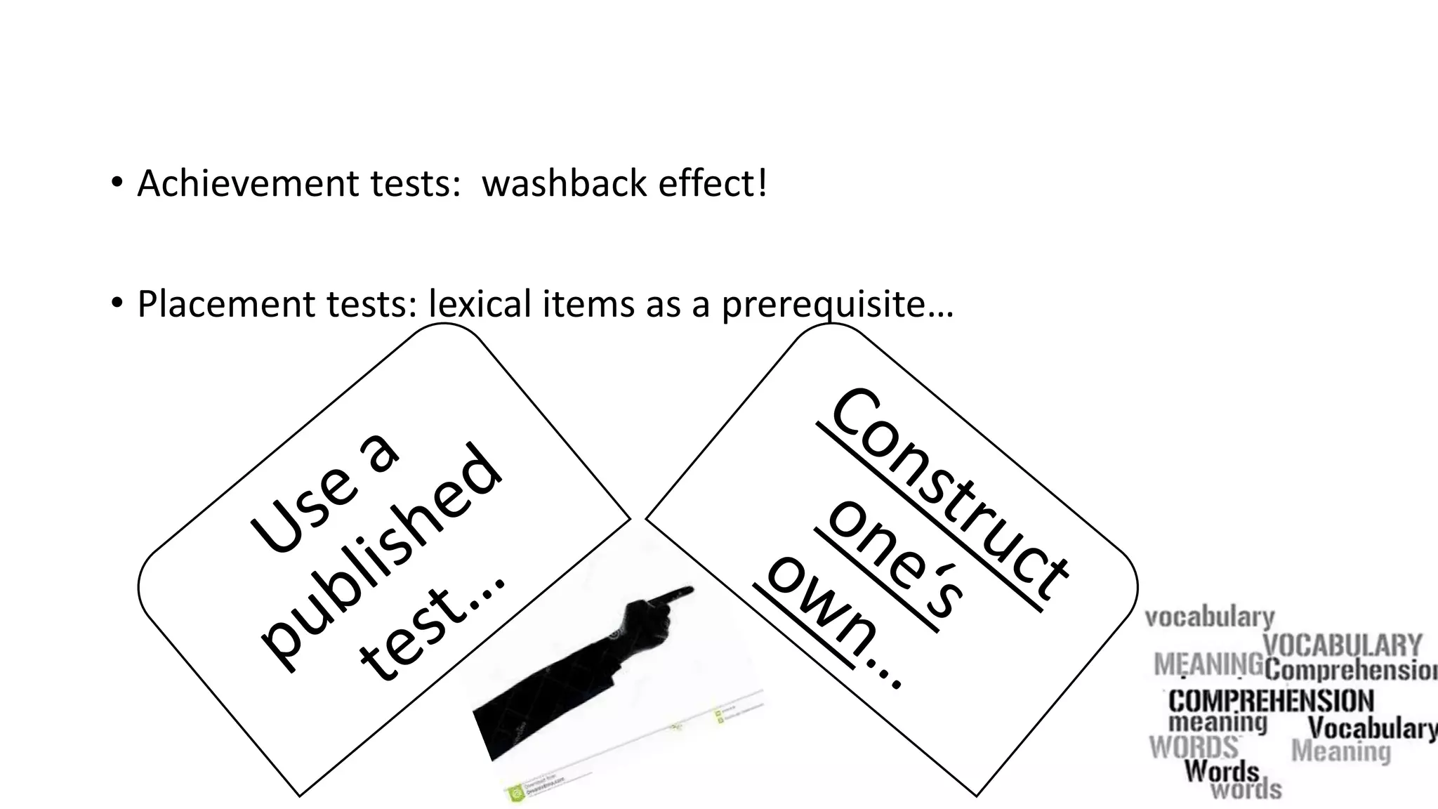 • Achievement tests: washback effect!
• Placement tests: lexical items as a prerequisite…
 