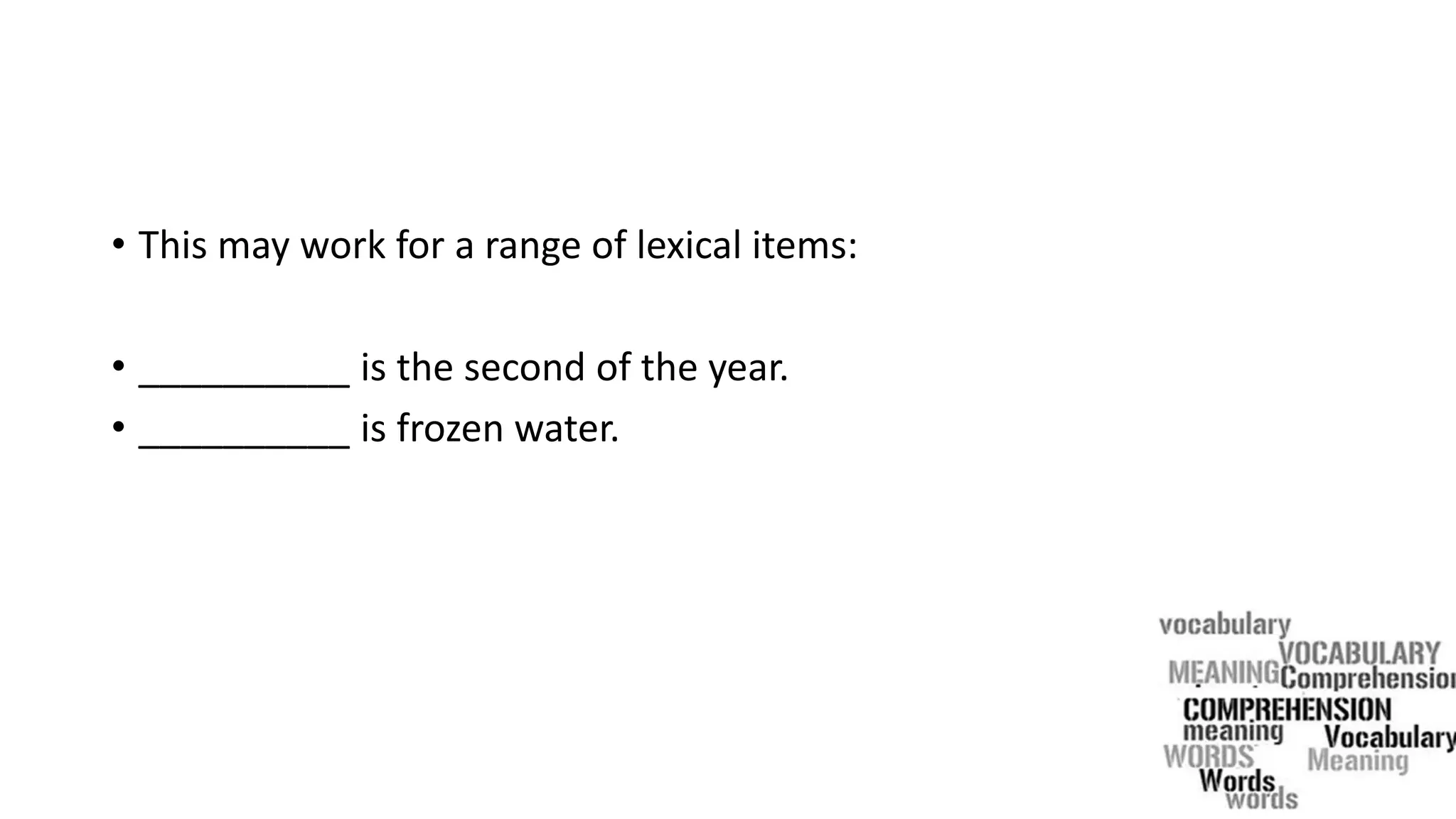 • This may work for a range of lexical items:
• __________ is the second of the year.
• __________ is frozen water.
 