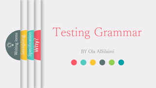 Testing Grammar
BY Ola AlSilaimi
Why?
Specification
Sampling
Writing
items
 