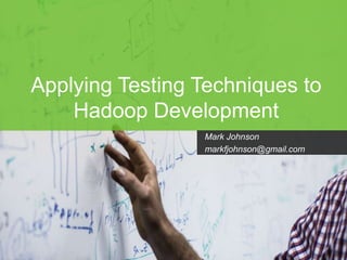 Page1
Applying Testing Techniques to
Hadoop Development
Mark Johnson
markfjohnson@gmail.com
 