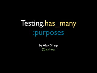 Testing.has_many
    :purposes
     by Alex Sharp
       @ajsharp
 