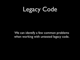Legacy Code


We can identify a few common problems
when working with untested legacy code.
 