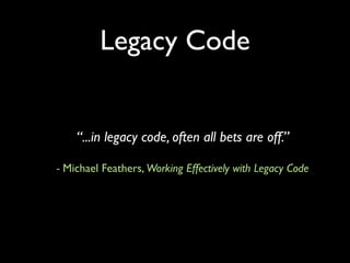 Legacy Code


    “...in legacy code, often all bets are off.”

- Michael Feathers, Working Effectively with Legacy Code
 